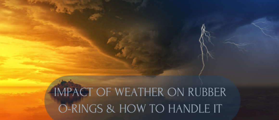 Impact of Weather on Rubber O Rings & How to handle it